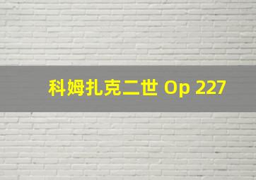 科姆扎克二世 Op 227